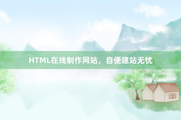 HTML在线制作网站,自便建站无忧