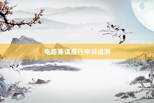 电路筹谋履行申诉追溯