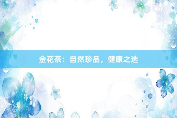 金花茶：自然珍品，健康之选