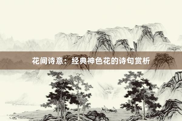 花间诗意：经典神色花的诗句赏析