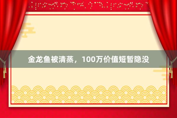 金龙鱼被清蒸，100万价值短暂隐没