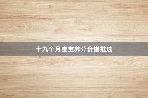 十九个月宝宝养分食谱推选